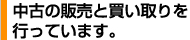 中古の販売と買い取りを行っています。